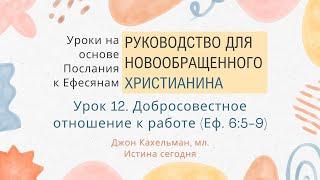 12. Добросовестное отношение к работе «Руководство для новообращенного христ-а» — Джон Кахельман, мл