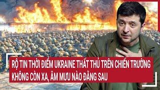 Tin thế giới: Rộ thời điểm Ukraine thất thủ trên chiến trường không còn xa, âm mưu nào đằng sau