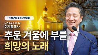 [주일설교] 추운 겨울에 부를 희망의 노래 (누가복음2:8-14)_이기용 목사_신길교회 2024.12.22