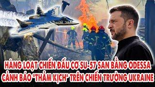 Hàng loạt chiến đấu cơ Su-57 ào ạt san bằng Odessa: Cảnh báo ‘thảm kịch’ trên chiến trường Ukraine