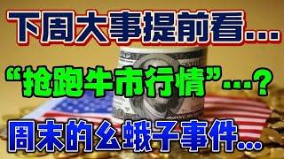 下周大事提前看...“抢跑牛市行情”。。。？周末又发生了幺蛾子事件...