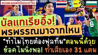 คอมเมนต์บัลแกเรีย! อึ้ง ทำไมไทยต้อง full team นัดนี้ด้วย พรพรรณไพ่ลับ วอลเลย์บอลไทย 3-2 บัลแกเรีย