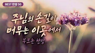 [최고의 은혜로운 찬양 모음 50] 주님의 손길이 머무는 이곳에서 부르는 찬양