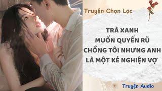 Trà Xanh Muốn Quyến Rũ Chồng Tôi Nhưng Anh Là Một Kẻ Nghiện Vợ | Truyện Audio Nấu Ăn