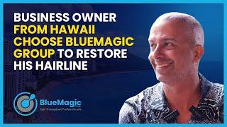 Business Owner from Hawaii choose BlueMagic Group to restore his Hairline