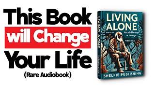 THIS AUDIOBOOK WILL CHANGE EVERYTHING | LIVING ALONE: SECRETS TO TURNING LONELINESS INTO SUCCESS