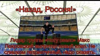 «Назад, Россия!»  «Ногу свело» Макс Покровский новый клип. Не слишком патриотичный, надо сказать.