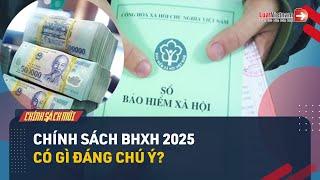 Chính Sách BHXH 2025: Nắm Rõ Những Điều Này Để Quyền Lợi Không Bị Ảnh Hưởng | LuatVietnam.vn