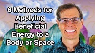 6 Methods for Applying Beneficial Energy to a Body or Space