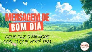 Mensagem de Bom Dia – Deus Faz o Milagre com o que Você Tem