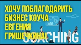 Бизнес коуч. Хочу поблагодарить бизнес коуча Евгения Гришечкина! | Евгений Гришечкин отзывы