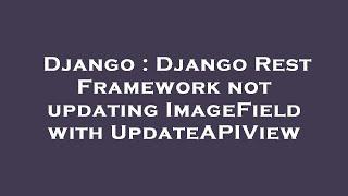 Django : Django Rest Framework not updating ImageField with UpdateAPIView