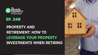 EPISODE 248: PROPERTY AND RETIREMENT: HOW TO LEVERAGE YOUR PROPERTY INVESTMENTS WHEN RETIRING