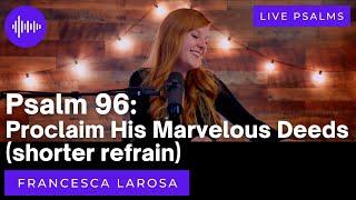 Psalm 96 - Proclaim His Marvelous Deeds -shorter refrain Francesca LaRosa (LIVE with metered verses)