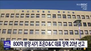 800억 분양 사기 조은D&C 대표 징역 20년 선고 (2021-01-27,수/뉴스투데이/부산MBC)