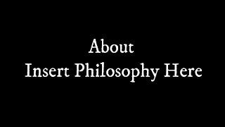 About Insert Philosophy Here