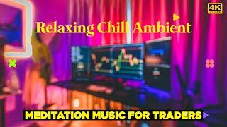 MEDITATION MUSIC FOR TRADERS  RELAXING CHILL AMBIENT 