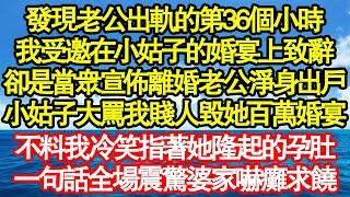 發現老公出軌的第36個小時，我受邀在小姑子的婚宴上致辭，卻是當眾宣佈離婚老公淨身出戶，小姑子大罵我賤人毀她百萬婚宴，不料我冷笑指著她隆起的孕肚，一句話全場震驚婆家嚇癱真情故事會||老年故事||情感需求