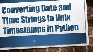 Converting Date and Time Strings to Unix Timestamps in Python