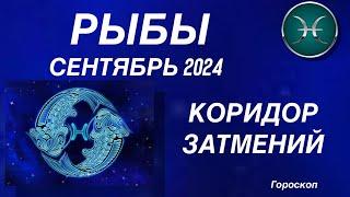 РЫБЫ ️ СЕНТЯБРЬ 2024. КОРИДОР ЗАТМЕНИЙ. Астрологический  ПРОГНОЗ. Гороскоп.