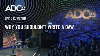 Why You Shouldn’t Write a DAW - David Rowland - ADC23