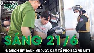 Sáng 21/6: “Nghịch tử” đánh mẹ ruột dã man, đâm tổ phó bảo vệ ANTT trọng thương rồi khoá cửa cố thủ