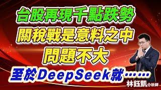 【台股再現千點跌勢 關稅戰是意料之中 問題不大 至於DeepSeek就……】股林高手 林鈺凱分析師  2025.02.03