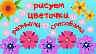 Рисуем ЦВЕТЫ разными способами. Для детей от 4 до 12 лет.