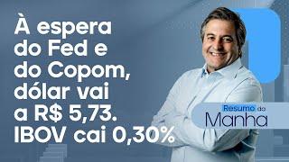  07/05/25 À espera do Fed e do Copom, dólar vai a R$ 5,73 | IBOV cai 0,30% | Resumo da Manhã