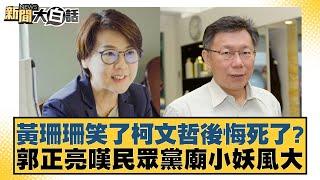 黃珊珊笑了柯文哲後悔死了？郭正亮嘆民眾黨廟小妖風大【新聞大白話】20241116-8｜羅智強 鄭村棋 侯漢廷