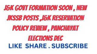 J&K GOVT FORMATION SOON , NEW JKSSB POSTS ,J&K RESERVATION POLICY REVIEW , PANCHAYAT ELECTIONS DEC