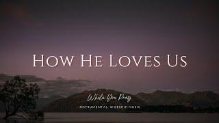 How He Loves Us | Instrumental Worship Music | While You Pray