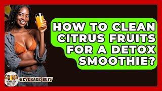 How To Clean Citrus Fruits For A Detox Smoothie? - Beverage Buff