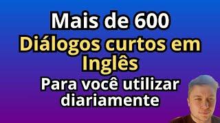 Mais de 600 DIÁLOGOS CURTOS em INGLÊS - Para VOCÊ UTILIZAR DIARIAMENTE