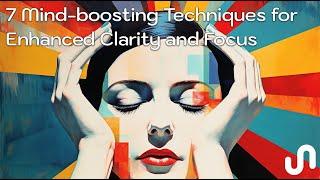 7 Mind-Boosting Techniques, for Enhanced Focus and Clarity