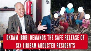 OKRAM IBOBI DEMANDS THE SAFE RELEASE OF SIX JIRIBAM ABDUCTED RESIDENTS