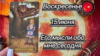 ВОСКРЕСЕНЬЕ 15 ИЮНЯ.  ЕГО МЫСЛИ ОБО МНЕ СЕГОДНЯ. Онлайн таро расклад. Гадание онлайн. Tarot