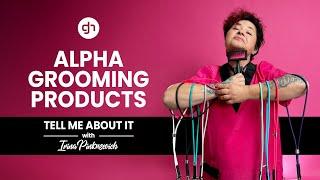 Alpha Grooming Products Review | Tell Me About It w/ Irina Pinkusevich