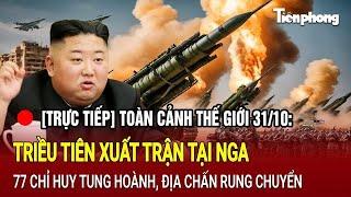 [Trực tiếp] Toàn cảnh thế giới: Triều Tiên xuất trận tại Nga, 77 chỉ huy tung hoành