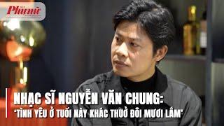 Nhạc sĩ Nguyễn Văn Chung: ‘Tình yêu ở tuổi này khác thuở đôi mươi lắm’ | Báo Phụ Nữ TPHCM