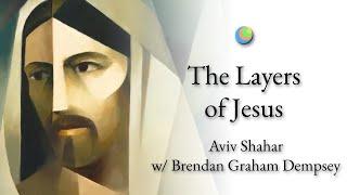 The Layers of Jesus | Aviv Shahar w/ Brendan Graham Dempsey