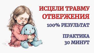 Травма Отвержения. 100% результат после Практики. Тотальное ощущение себя Любимым и Значимым