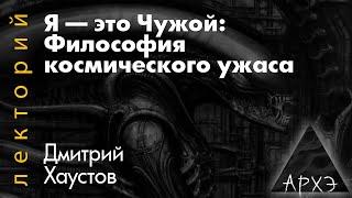 Дмитрий Хаустов: Я — это Чужой: Философия космического ужаса