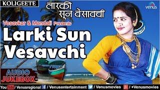 Larki Sun Vesavchi : Vesavkar Aani Mandali Presents - Marathi Koligeete || Audio Jukebox