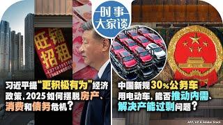 1/2【时事大家谈】习近平提“更积极有为”经济政策，2025如何摆脱房产、消费和债务危机？中国新规30％公务车用电动车，能否推动内需、解决产能过剩问题？