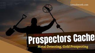 Welcome To The Prospectors Cache, Where You Can Find All Of Tom Ashworth's Latest Videos