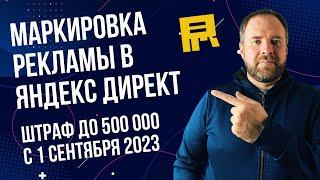 Маркировка рекламы в Яндекс Директ. Огромные штрафы с 1 сентября 2023.