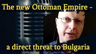 Global Geopolitics: Erdogan's goal is to rebuild the Ottoman Empire - a direct threat to Bulgaria