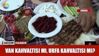 Van kahvaltısı mı, Urfa kahvaltısı mı?