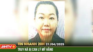 Bộ Công an phát thông báo truy nã đối tượng Lý Mỹ Hằng | Tin nhanh 20h ngày 21/4 | ANTV